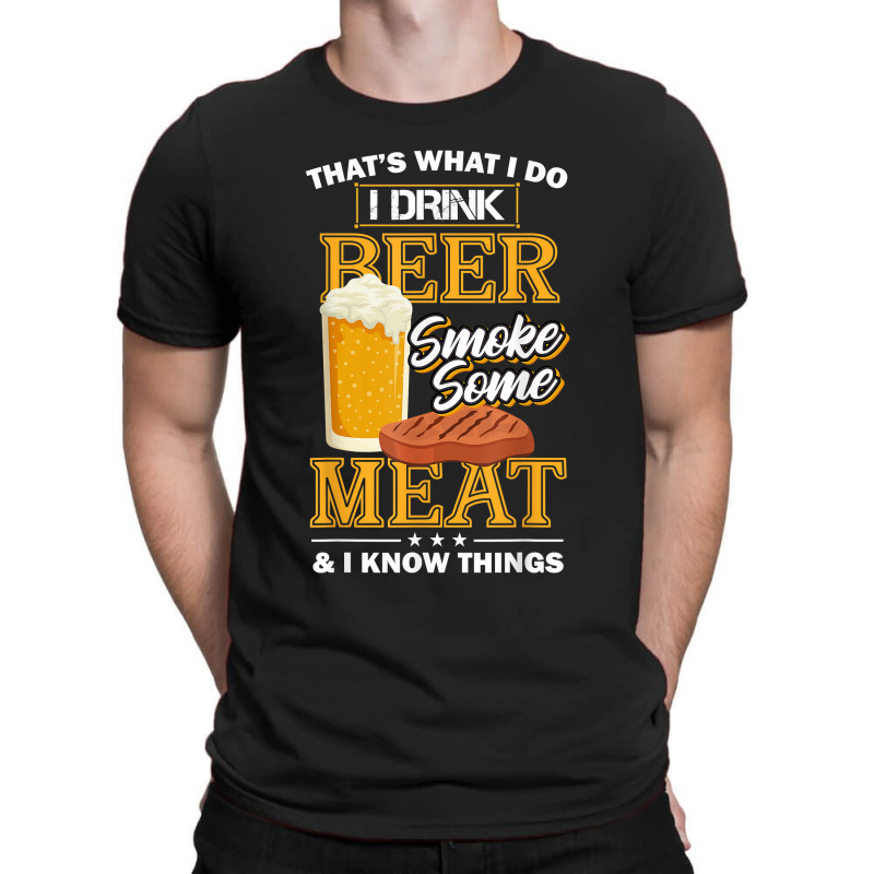 That's What I Do I Drink Beer Smoke Some Meat I Know Things T-shirt | Artistshot