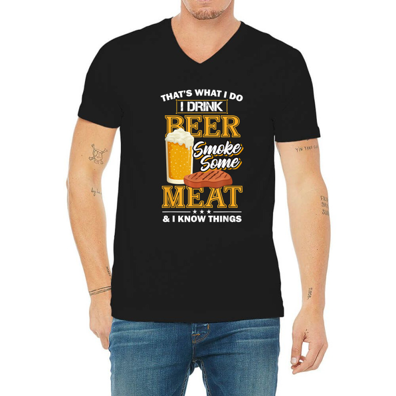 That's What I Do I Drink Beer Smoke Some Meat I Know Things V-neck Tee | Artistshot