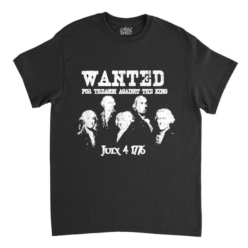 Wanted Treason Founding Fathers 1776 Independence Day Classic T-shirt | Artistshot