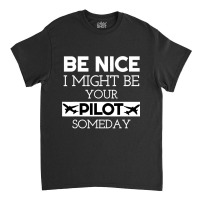 Be Nice I Might Be Your Pilot Someday Aviation Aircraft Classic T-shirt | Artistshot