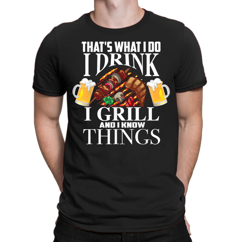 That's What I Do I Drink I Grill And Know Things Funny Gift T-shirt | Artistshot