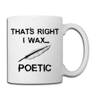 That's Right I Wax Poetic, Funny Shirt For Writer, Musician Coffee Mug | Artistshot