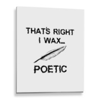 That's Right I Wax Poetic, Funny Shirt For Writer, Musician Metal Print Vertical | Artistshot