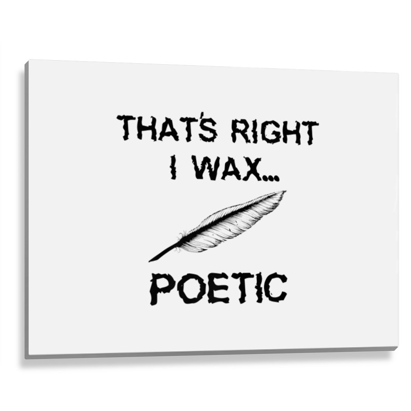 That's Right I Wax Poetic, Funny Shirt For Writer, Musician Metal Print Horizontal | Artistshot