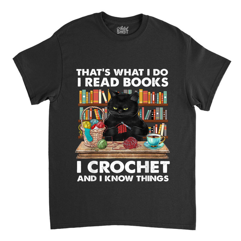 That’s What I Do-i Read Books-crochet And I Know Things-cat Classic T-shirt | Artistshot