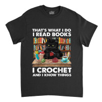 That’s What I Do-i Read Books-i Crochet And I Know Things Classic T-shirt | Artistshot