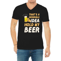 Thats A Horrible Idea Hold My Beer V-neck Tee | Artistshot