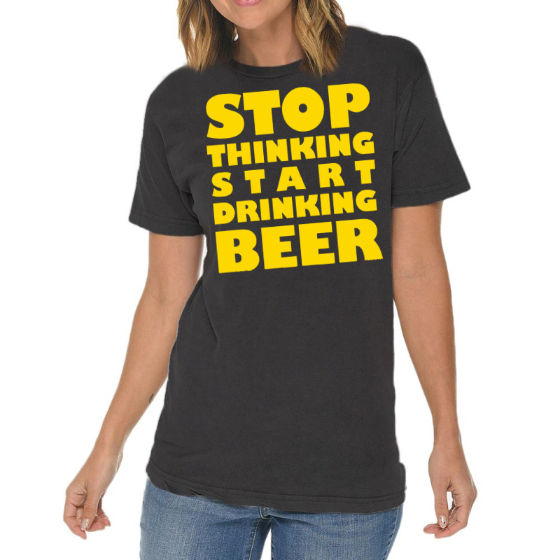 Stop Thinking Start Drinking Beer T Shirt Vintage T-shirt | Artistshot