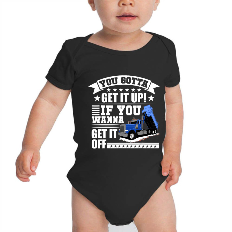 You Gotta Get It Up If You Wanna Get It Off Dump Truck Baby Bodysuit by atereabag | Artistshot