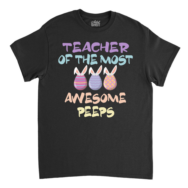 Teacher Of The Most Awesome Peeps, Teacher, Dedicated Teacher, Devoted Classic T-shirt by SHTULIPS | Artistshot