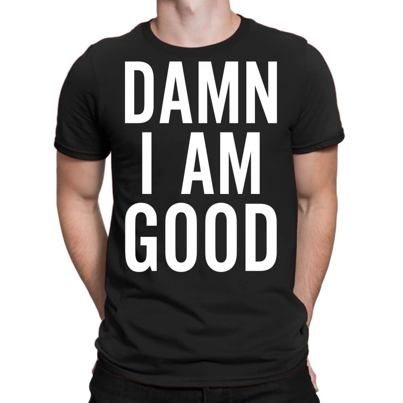 Damn I Am Good T-shirt | Artistshot