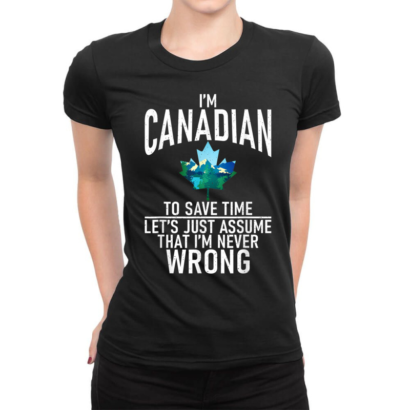 Im Canadian To Save Time Just Assume Im Never Wrong Canada T Shirt Ladies Fitted T-Shirt by cm-arts | Artistshot