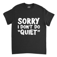 Sorry I Don't Do Quiet Classic T-shirt | Artistshot