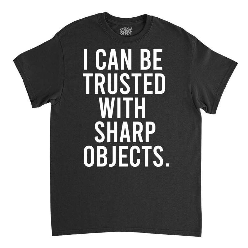 I Can Be Trusted With Sharp Objects Pullover Hoodie Classic T-shirt | Artistshot