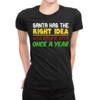 Santa Has The Right Idea Visit People Only Once A Year T Shirt Ladies Fitted T-shirt | Artistshot