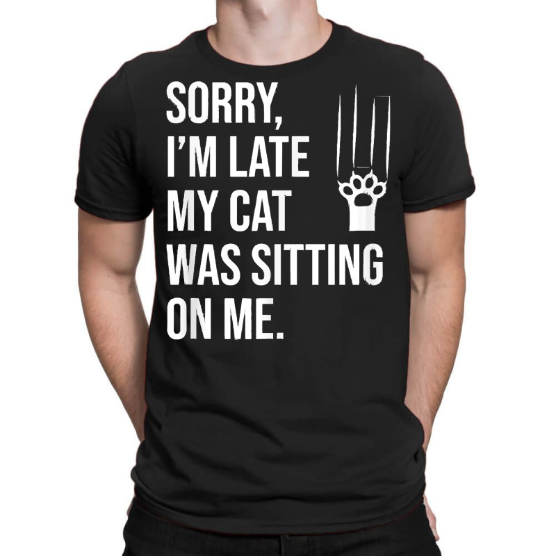 Sorry Im Late My Cat Was Sitting On M T  Shirt Sorry, I'm Late My Cat T-shirt | Artistshot