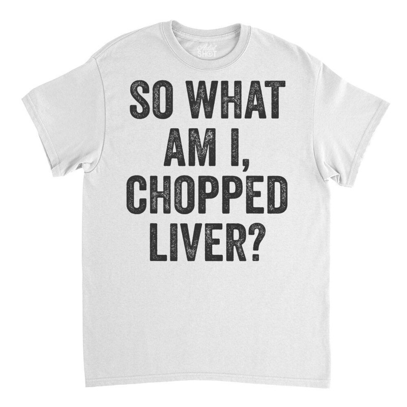 So What Am I Chopped Liver Funny Jewish Phrase Quote Saying Classic T-shirt | Artistshot