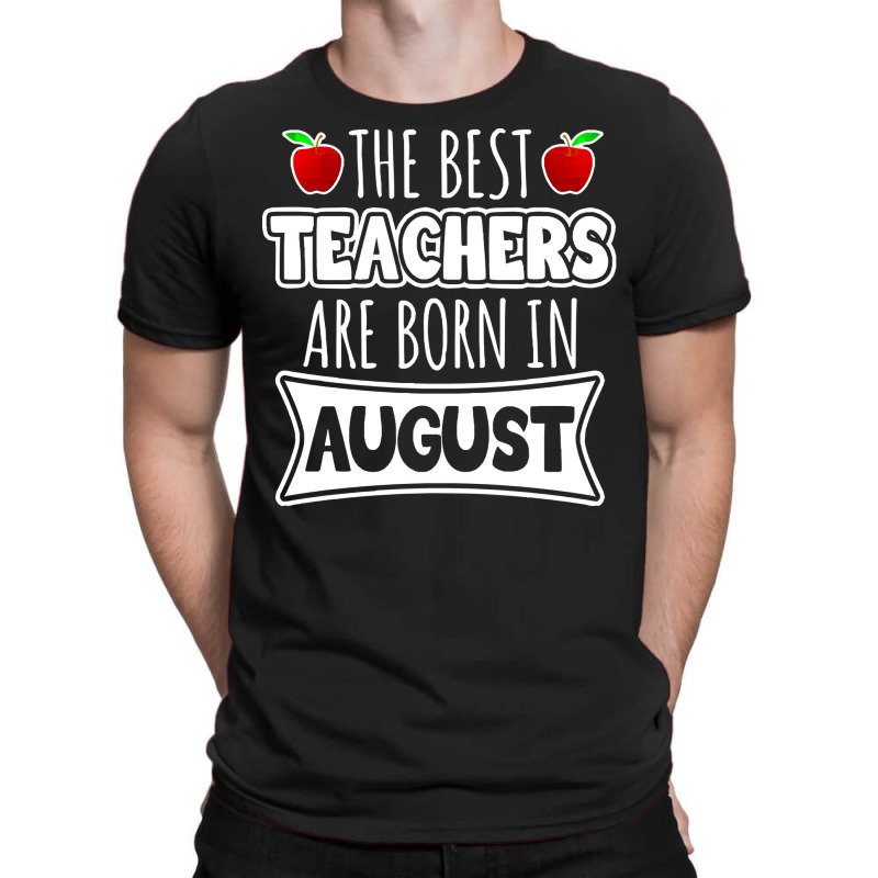 Teacher T  Shirt The Best Teachers Are Born In August T  Shirt T-shirt | Artistshot