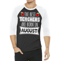 Teacher T  Shirt The Best Teachers Are Born In August T  Shirt 3/4 Sleeve Shirt | Artistshot