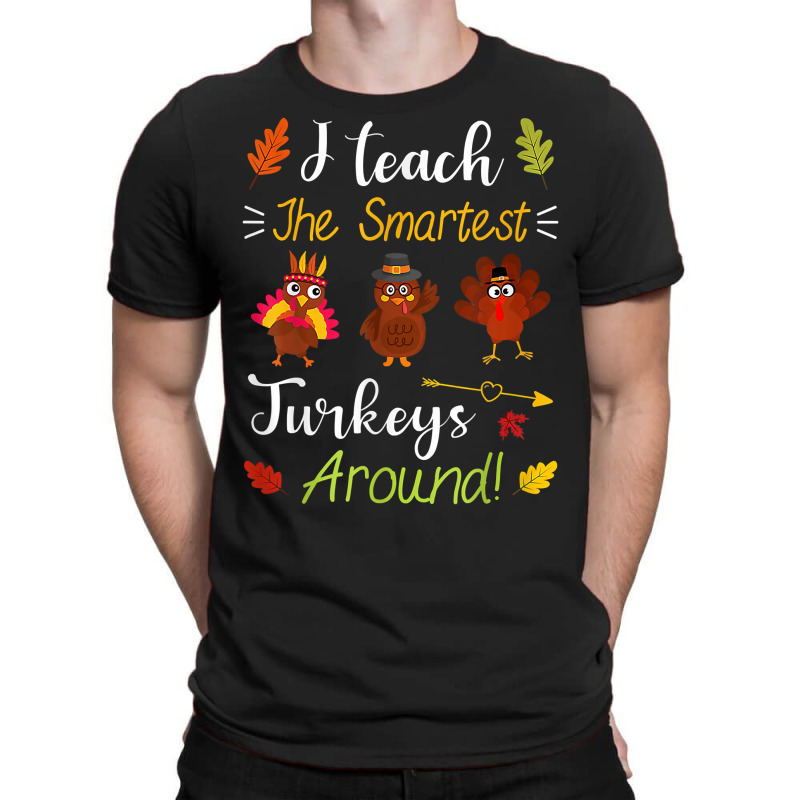 I Teach The Smartest Turkeys Thanksgiving Teacher T Shirt T-shirt | Artistshot