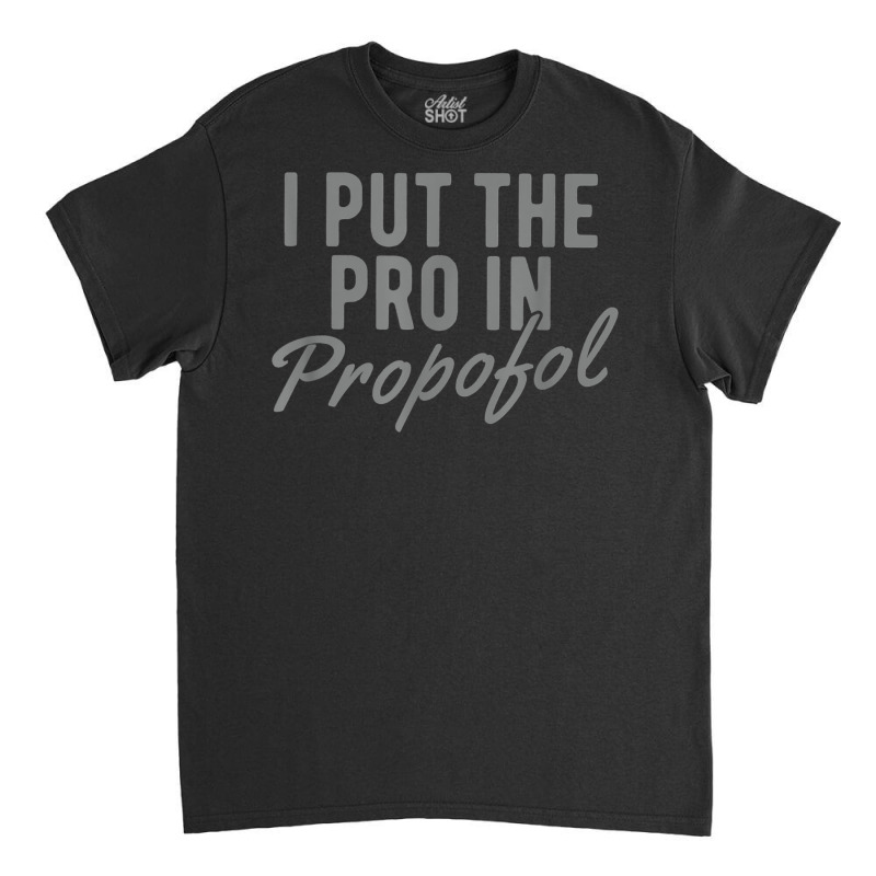 Funny Anesthesiologist Anesthesia Gift Pro Propofol T Shirt Classic T-shirt | Artistshot