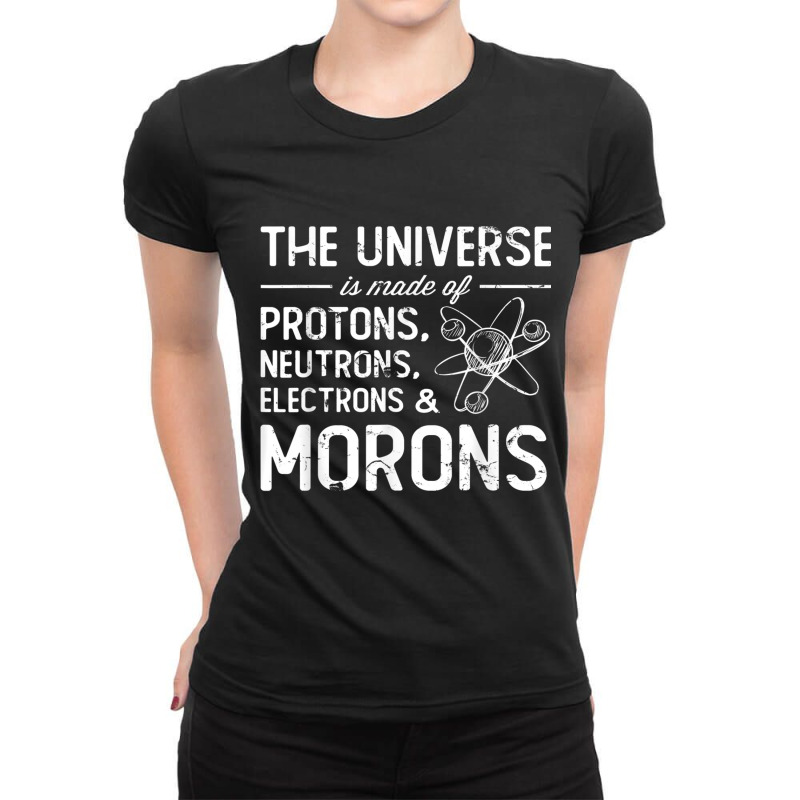 The Universe Is Made Of Protons Neutrons Electrons Morons T Shirt Ladies Fitted T-Shirt by cm-arts | Artistshot