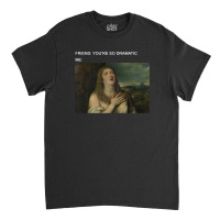 You're So Dramatic Classic T-shirt | Artistshot