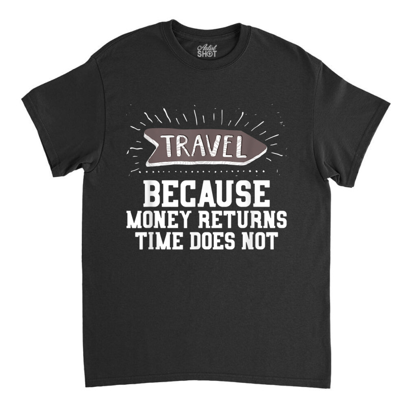 Travel Quote Shirt   Money Returns Time Does Not T Shirt Classic T-shirt by cm-arts | Artistshot