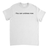 You Can Undress Now [tw] Classic T-shirt | Artistshot