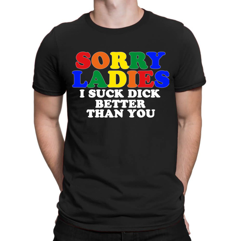 Sorry Ladies I Suck Dick Better Than You [tb] T-shirt | Artistshot