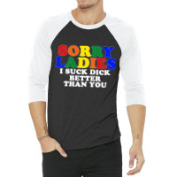 Sorry Ladies I Suck Dick Better Than You [tb] 3/4 Sleeve Shirt | Artistshot