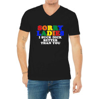 Sorry Ladies I Suck Dick Better Than You V-neck Tee | Artistshot