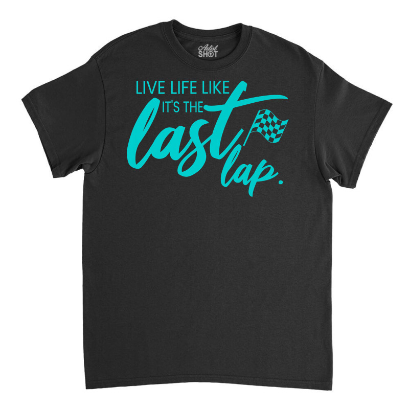 Car Racing Quote Live Life Like It's The Last Lap Racetrack Premium T Classic T-shirt | Artistshot