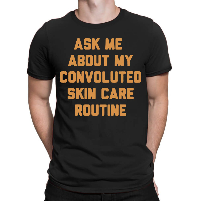 Ask Me About My Convoluted Skin Care Routine T-shirt | Artistshot