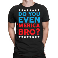 Do You Even 'merica Bro T-shirt | Artistshot