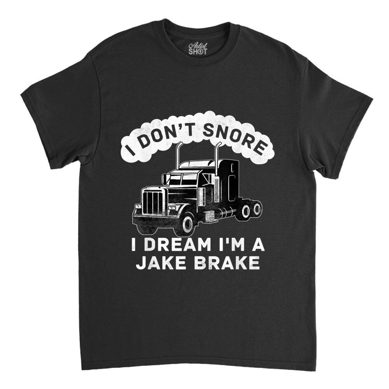 I Don_t Snore I Dream I_m A Jake Brake Trucker Classic T-shirt | Artistshot