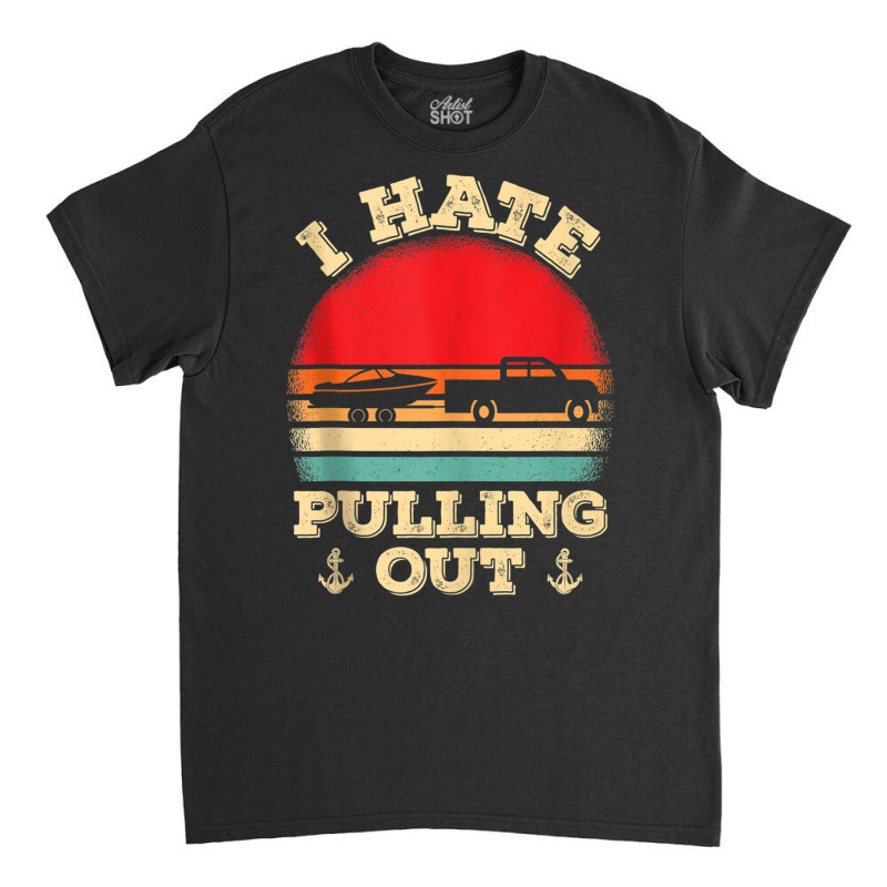 I Hate Pulling Out Retro Boating Boat Captain Tank Top Classic T-shirt | Artistshot