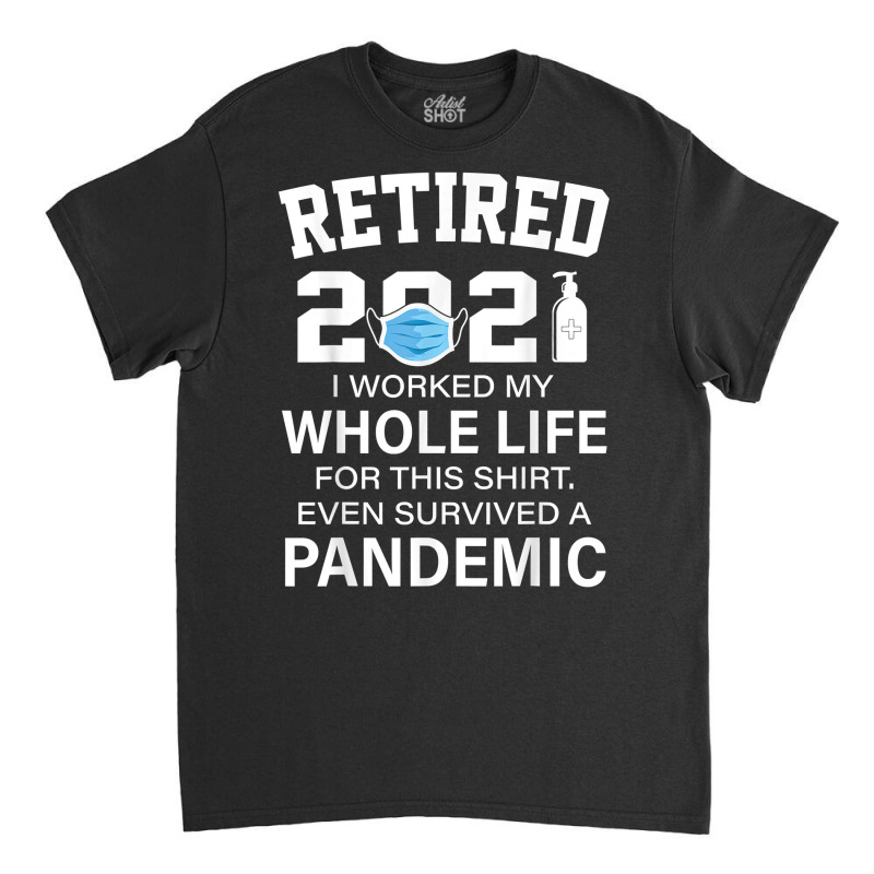 Ox2o Worked My Whole Life, Survived Pandemic Retirement 2021 T Shirt Classic T-shirt | Artistshot