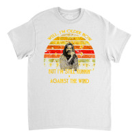 Well I’m Older Now But I’m Still Running Against The Wind T Shirt Classic T-shirt | Artistshot