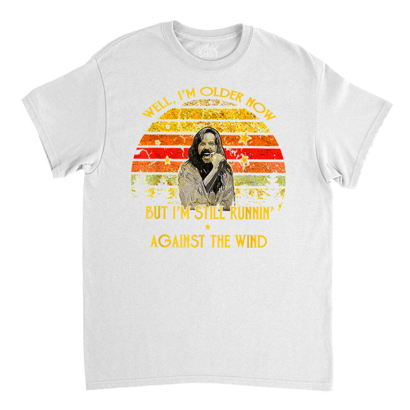 Well I’m Older Now But I’m Still Running Against The Wind T Shirt Classic T-shirt | Artistshot