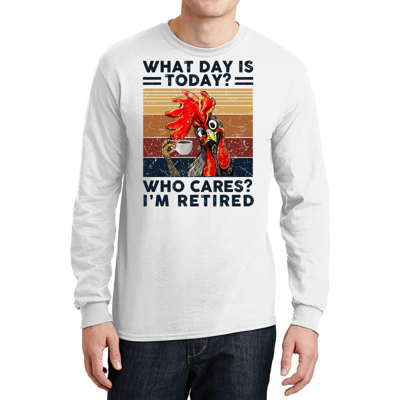 What Day Is Today Who Cares I'm Retired Retirement Chicken Sweatshirt Long Sleeve Shirts | Artistshot