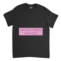 I Was Busy Thinking About Boys Classic T-shirt | Artistshot