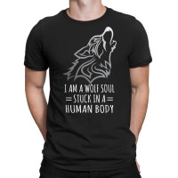 Wolf Design   I Am A Wolf Soul Stuck In Human Body T Shirt T-shirt | Artistshot