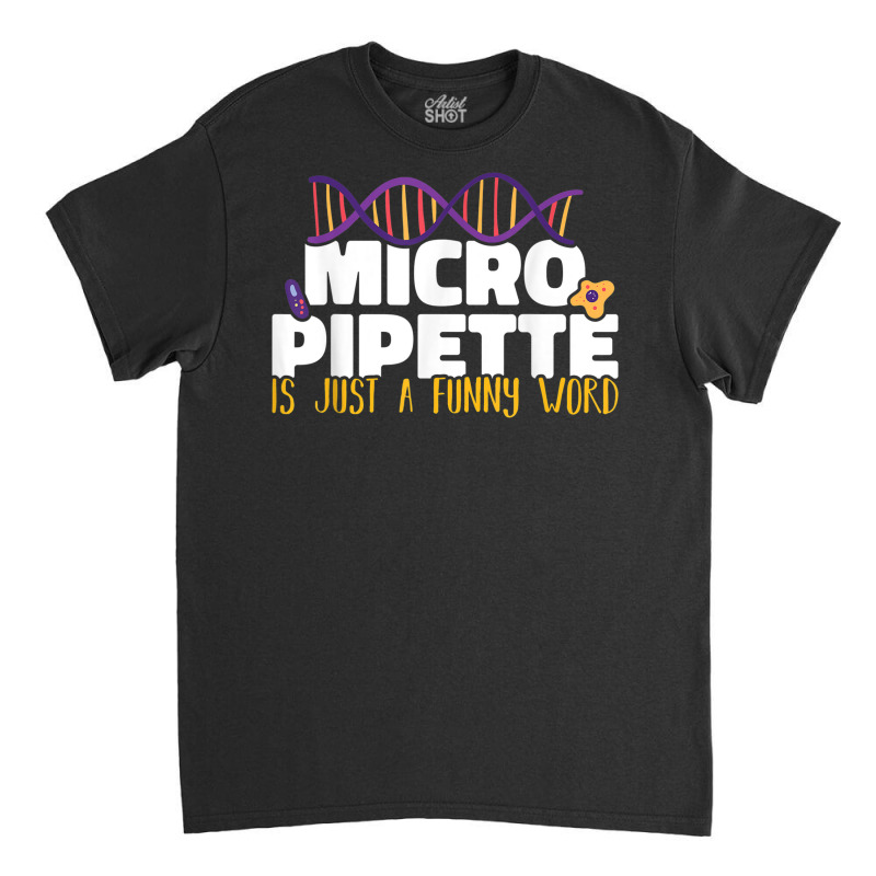 Micropipette Is Just A Funny Word Microbiology Science Classic T-shirt | Artistshot