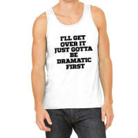 Sarcastic Saying Funny I'll Get Over It Just Gotta Be Dramatic First Tank Top | Artistshot