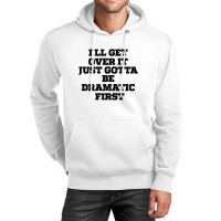 Sarcastic Saying Funny I'll Get Over It Just Gotta Be Dramatic First Unisex Hoodie | Artistshot