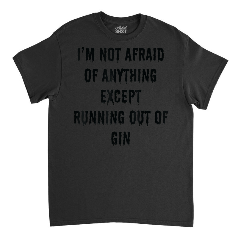 I'm Not Afraid Of Anything Except Running Out Of Gin Classic T-shirt by Outpost | Artistshot