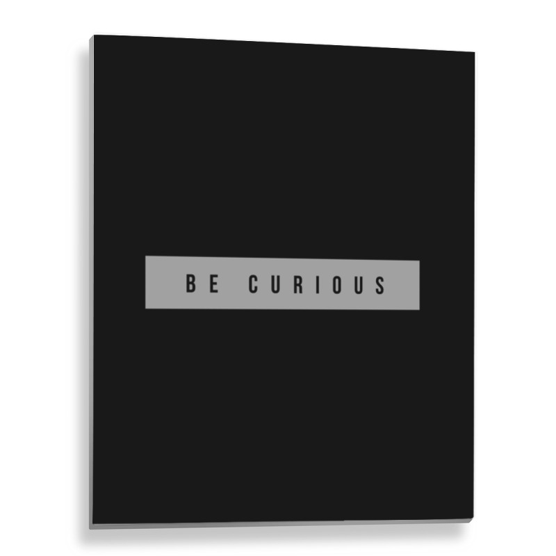 Be Curious Metal Print Vertical | Artistshot