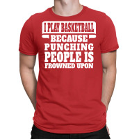 I Play Basketball Because Punching People Is Frowned Upon T-shirt | Artistshot