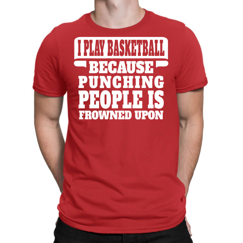 I Play Basketball Because Punching People Is Frowned Upon T-shirt | Artistshot